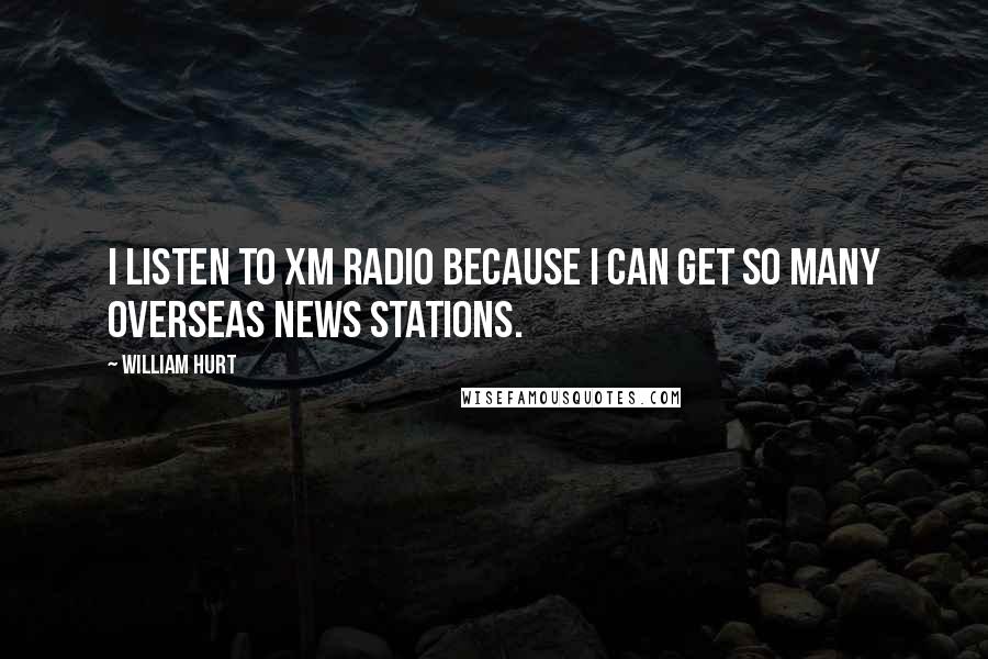 William Hurt Quotes: I listen to XM radio because I can get so many overseas news stations.