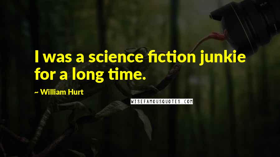 William Hurt Quotes: I was a science fiction junkie for a long time.