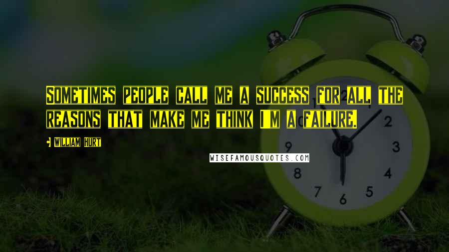 William Hurt Quotes: Sometimes people call me a success for all the reasons that make me think I'm a failure.