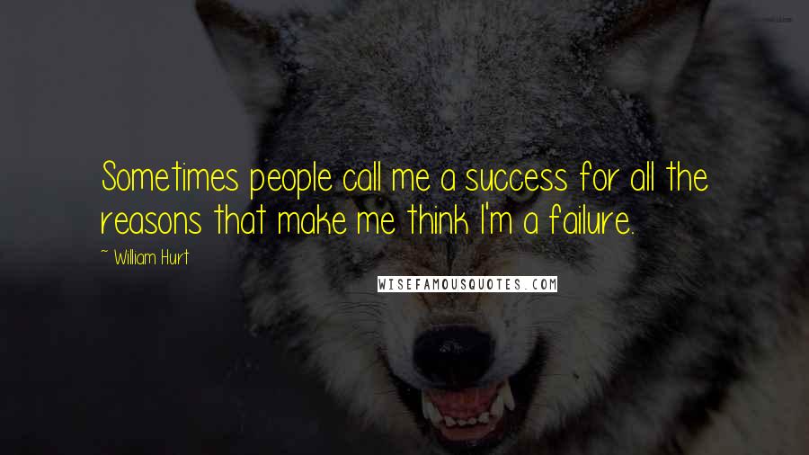 William Hurt Quotes: Sometimes people call me a success for all the reasons that make me think I'm a failure.