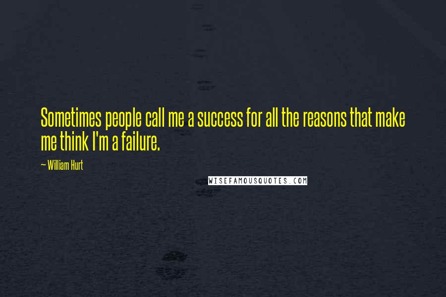 William Hurt Quotes: Sometimes people call me a success for all the reasons that make me think I'm a failure.