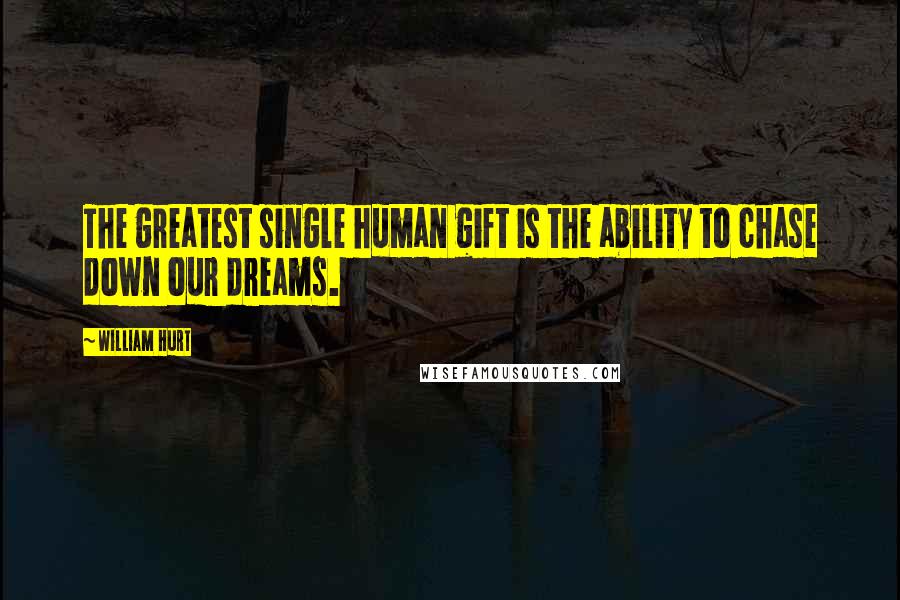 William Hurt Quotes: The greatest single human gift is the ability to chase down our dreams.