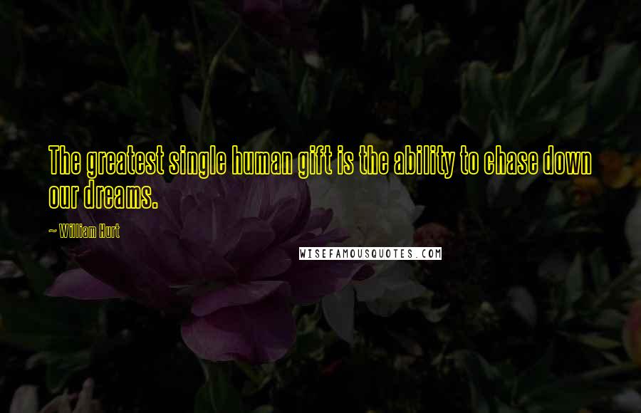 William Hurt Quotes: The greatest single human gift is the ability to chase down our dreams.