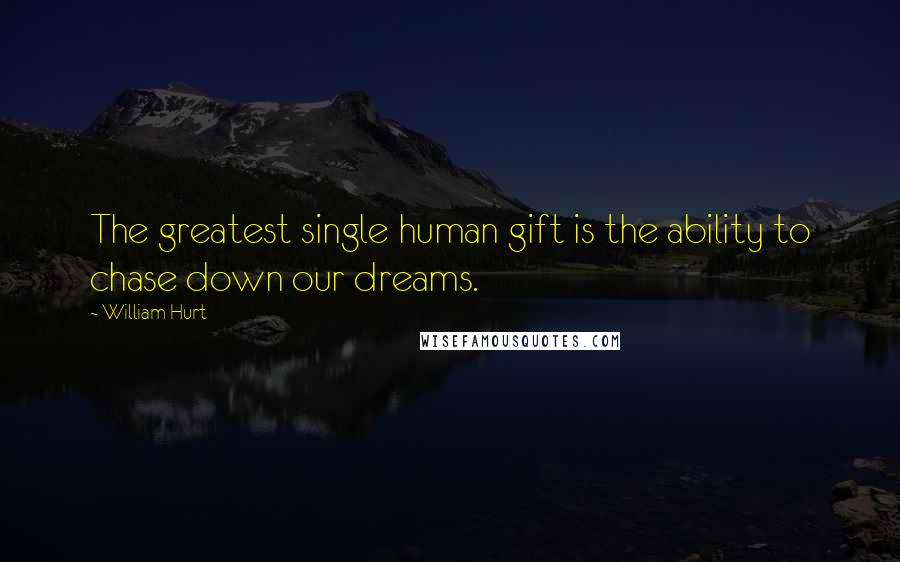 William Hurt Quotes: The greatest single human gift is the ability to chase down our dreams.