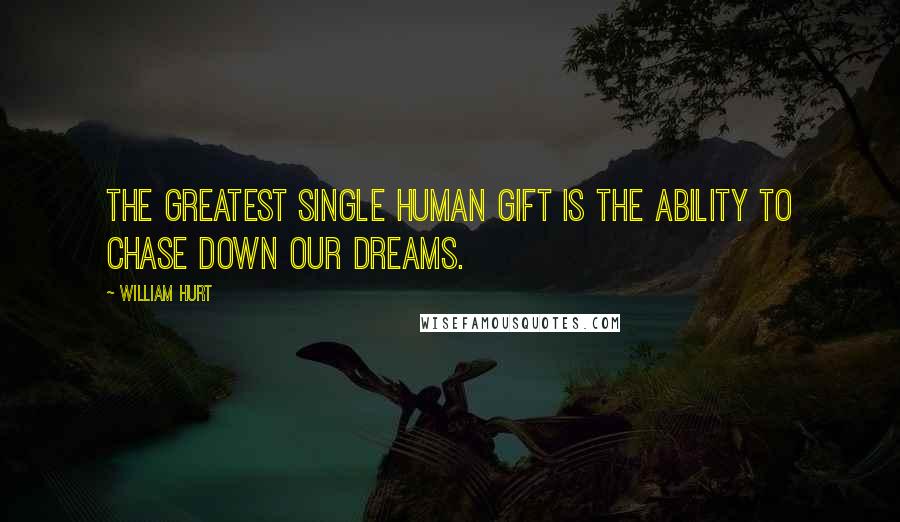 William Hurt Quotes: The greatest single human gift is the ability to chase down our dreams.