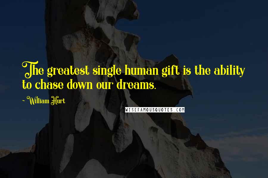 William Hurt Quotes: The greatest single human gift is the ability to chase down our dreams.