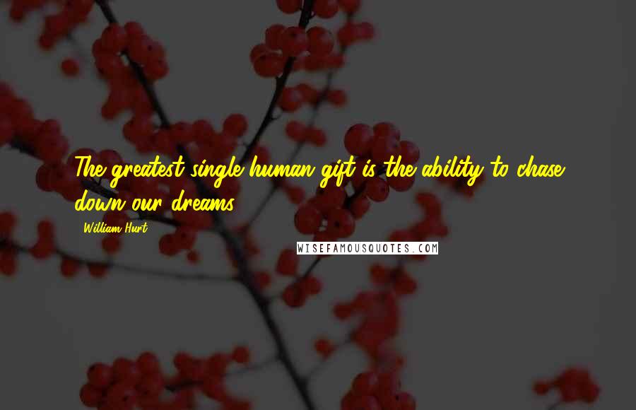 William Hurt Quotes: The greatest single human gift is the ability to chase down our dreams.