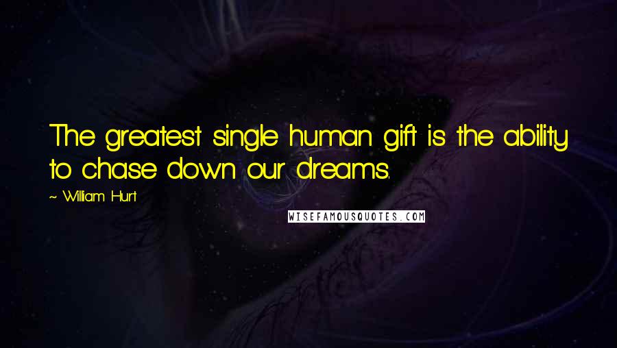 William Hurt Quotes: The greatest single human gift is the ability to chase down our dreams.