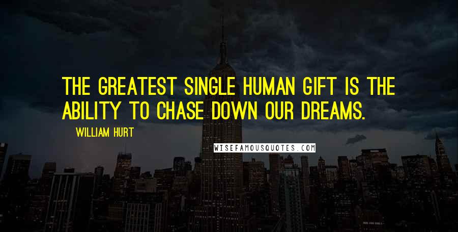 William Hurt Quotes: The greatest single human gift is the ability to chase down our dreams.