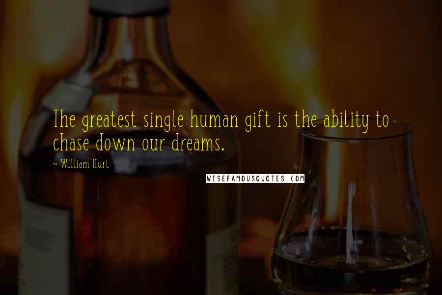 William Hurt Quotes: The greatest single human gift is the ability to chase down our dreams.
