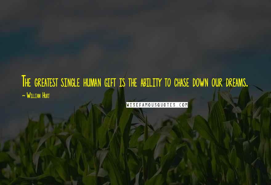 William Hurt Quotes: The greatest single human gift is the ability to chase down our dreams.