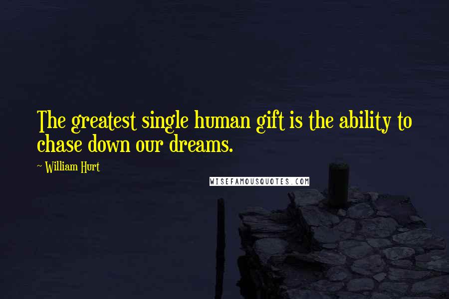 William Hurt Quotes: The greatest single human gift is the ability to chase down our dreams.