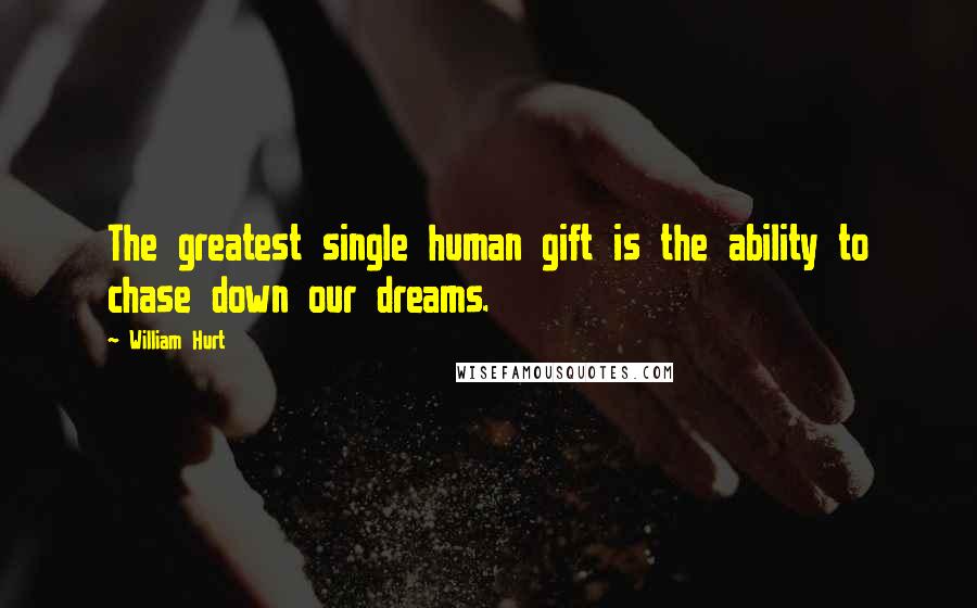 William Hurt Quotes: The greatest single human gift is the ability to chase down our dreams.