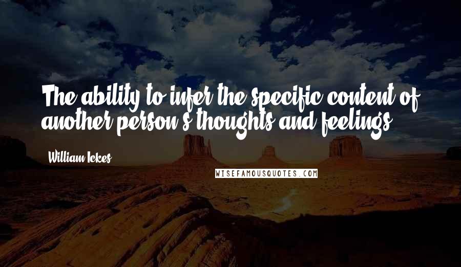 William Ickes Quotes: The ability to infer the specific content of another person's thoughts and feelings.