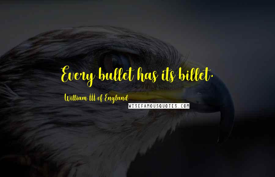 William III Of England Quotes: Every bullet has its billet.