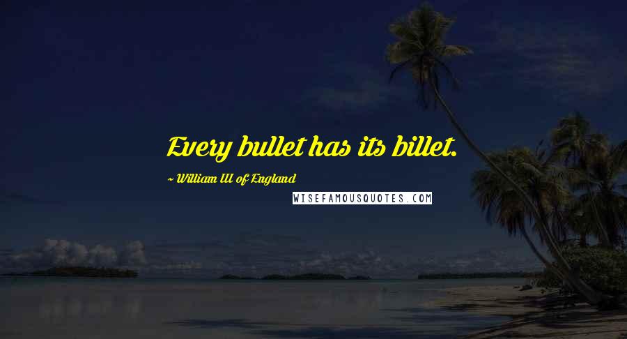 William III Of England Quotes: Every bullet has its billet.