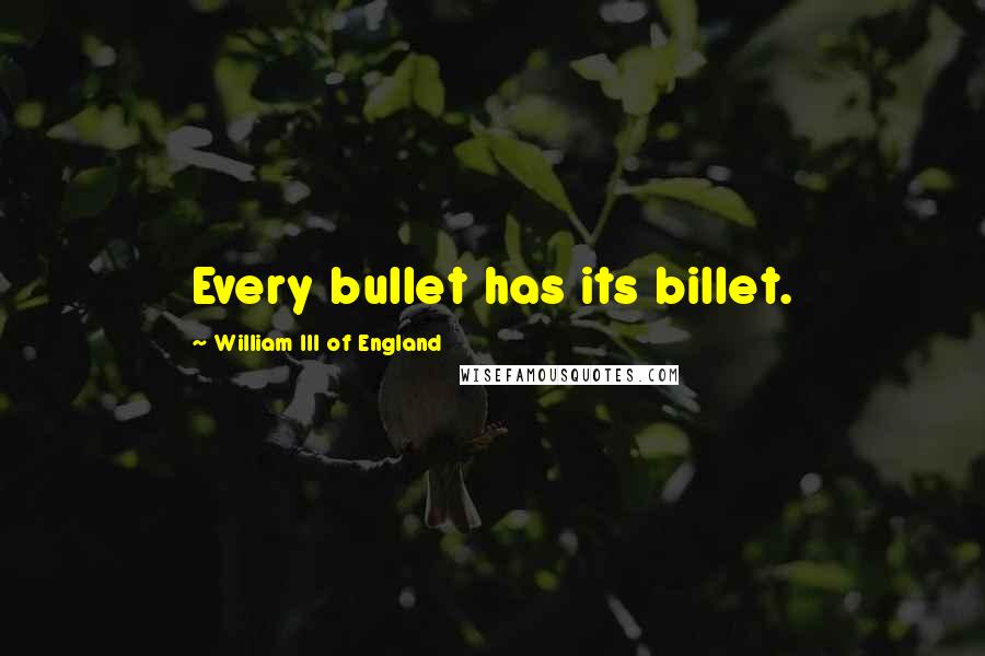 William III Of England Quotes: Every bullet has its billet.