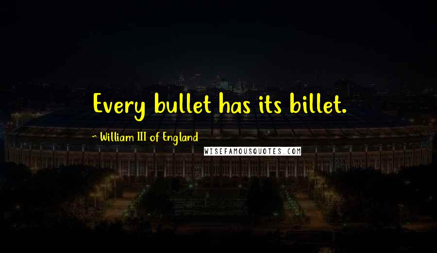 William III Of England Quotes: Every bullet has its billet.