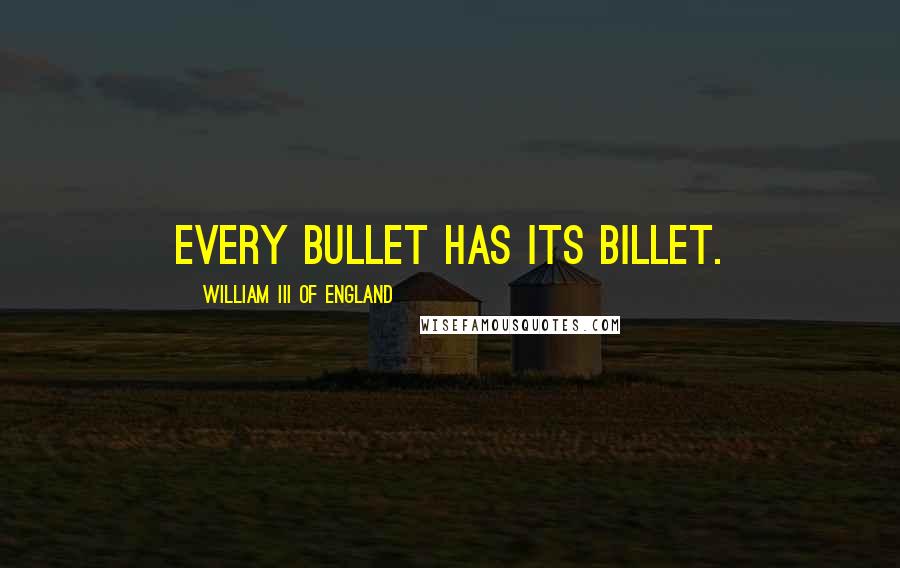 William III Of England Quotes: Every bullet has its billet.