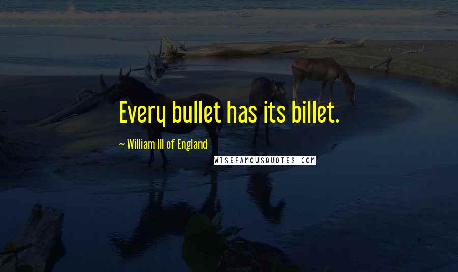 William III Of England Quotes: Every bullet has its billet.