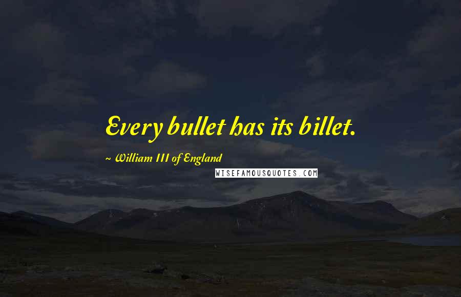 William III Of England Quotes: Every bullet has its billet.