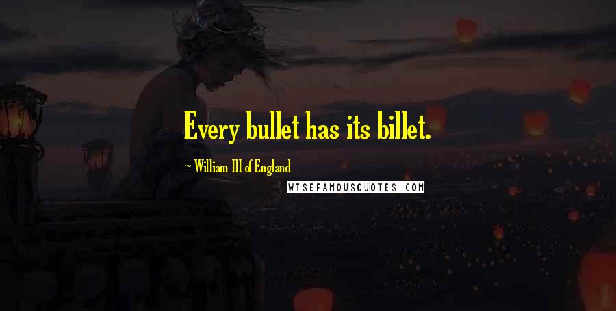 William III Of England Quotes: Every bullet has its billet.