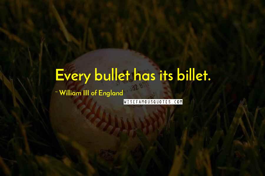 William III Of England Quotes: Every bullet has its billet.