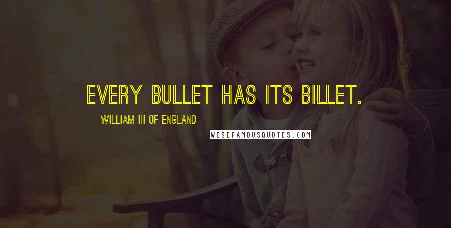 William III Of England Quotes: Every bullet has its billet.