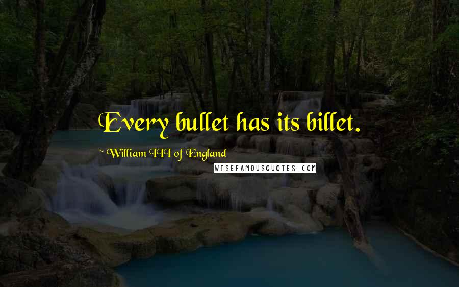 William III Of England Quotes: Every bullet has its billet.