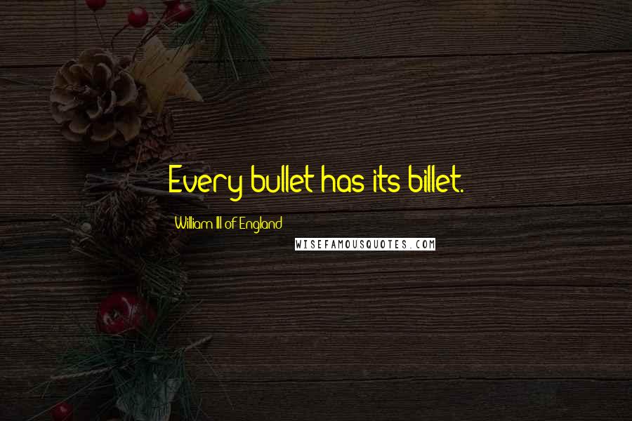 William III Of England Quotes: Every bullet has its billet.