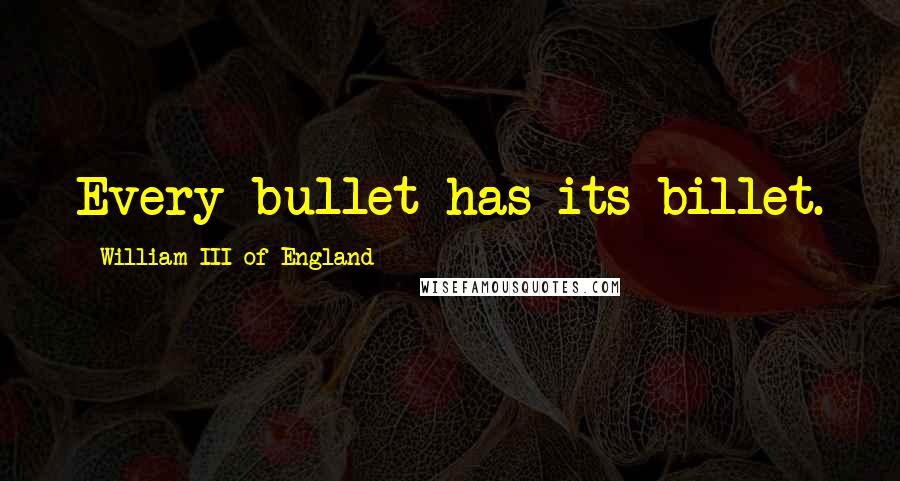 William III Of England Quotes: Every bullet has its billet.