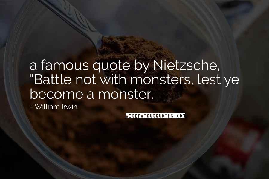 William Irwin Quotes: a famous quote by Nietzsche, "Battle not with monsters, lest ye become a monster.