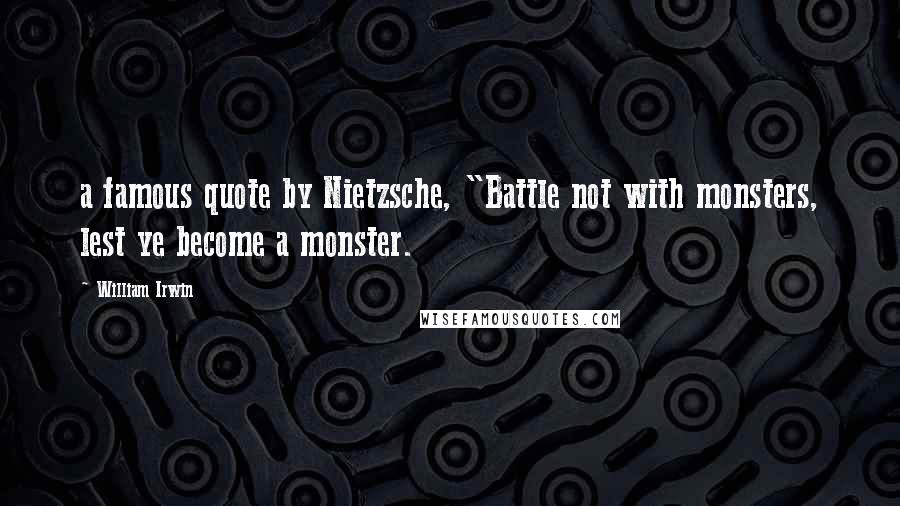 William Irwin Quotes: a famous quote by Nietzsche, "Battle not with monsters, lest ye become a monster.