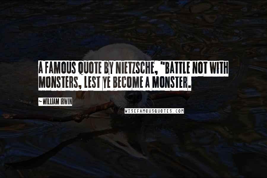 William Irwin Quotes: a famous quote by Nietzsche, "Battle not with monsters, lest ye become a monster.