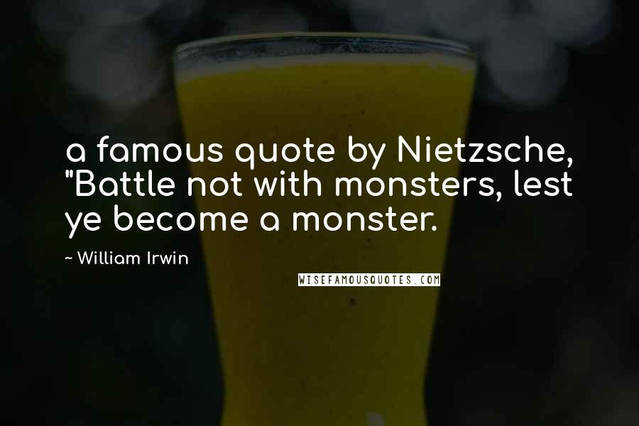 William Irwin Quotes: a famous quote by Nietzsche, "Battle not with monsters, lest ye become a monster.