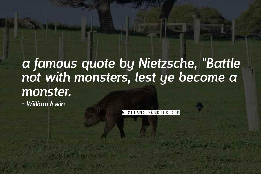 William Irwin Quotes: a famous quote by Nietzsche, "Battle not with monsters, lest ye become a monster.