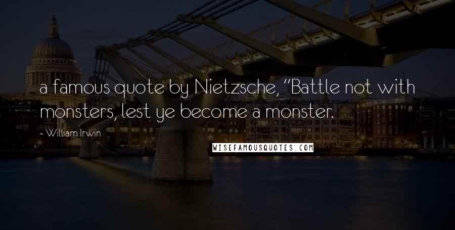 William Irwin Quotes: a famous quote by Nietzsche, "Battle not with monsters, lest ye become a monster.