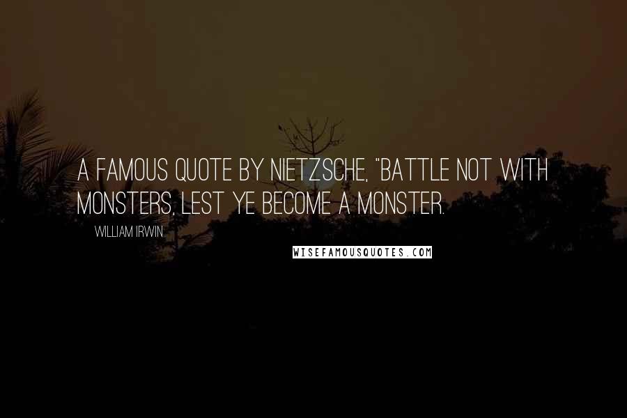 William Irwin Quotes: a famous quote by Nietzsche, "Battle not with monsters, lest ye become a monster.