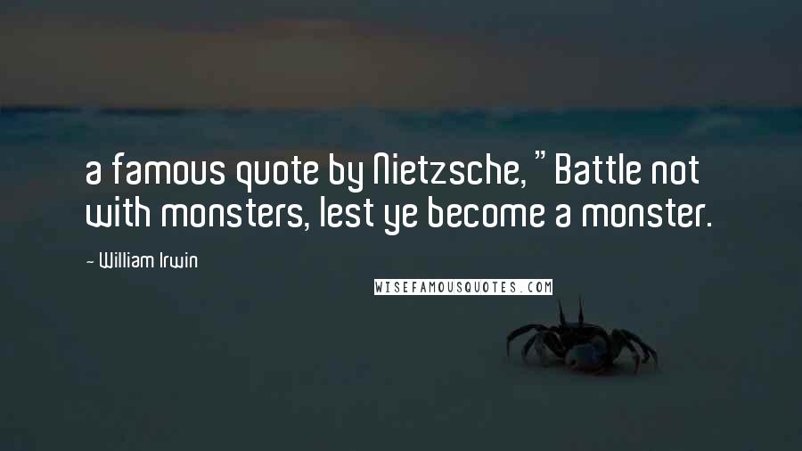 William Irwin Quotes: a famous quote by Nietzsche, "Battle not with monsters, lest ye become a monster.