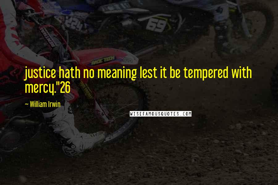 William Irwin Quotes: justice hath no meaning lest it be tempered with mercy."26
