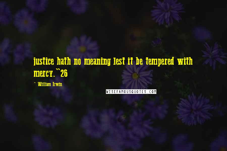 William Irwin Quotes: justice hath no meaning lest it be tempered with mercy."26