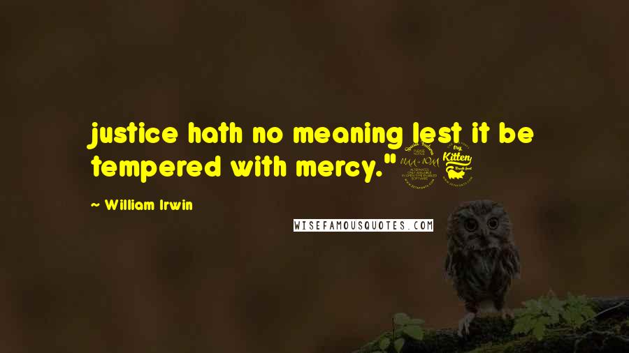 William Irwin Quotes: justice hath no meaning lest it be tempered with mercy."26