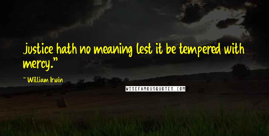 William Irwin Quotes: justice hath no meaning lest it be tempered with mercy."26