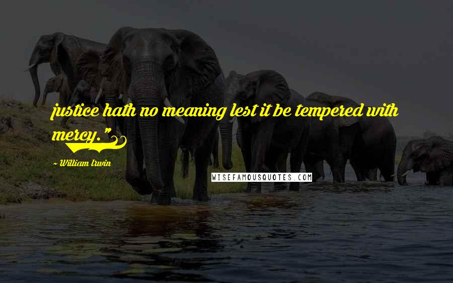 William Irwin Quotes: justice hath no meaning lest it be tempered with mercy."26