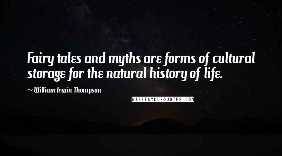William Irwin Thompson Quotes: Fairy tales and myths are forms of cultural storage for the natural history of life.