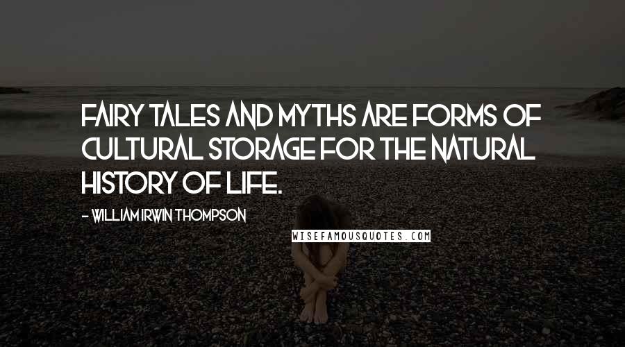 William Irwin Thompson Quotes: Fairy tales and myths are forms of cultural storage for the natural history of life.