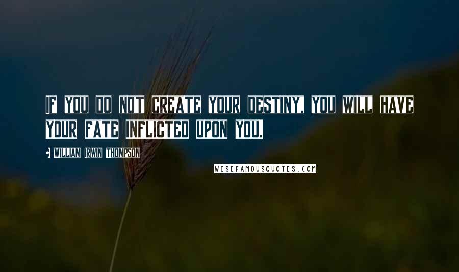 William Irwin Thompson Quotes: If you do not create your destiny, you will have your fate inflicted upon you.