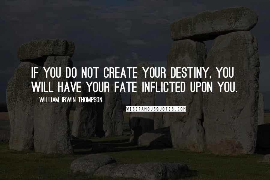 William Irwin Thompson Quotes: If you do not create your destiny, you will have your fate inflicted upon you.