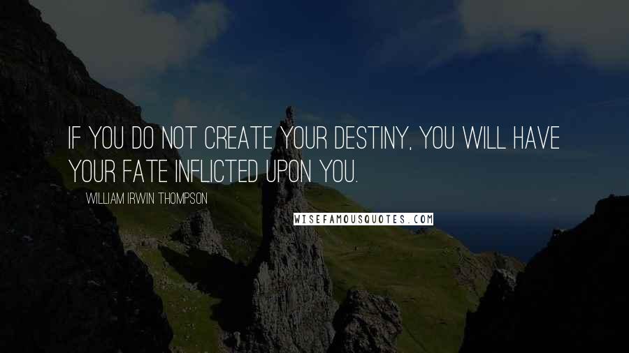 William Irwin Thompson Quotes: If you do not create your destiny, you will have your fate inflicted upon you.