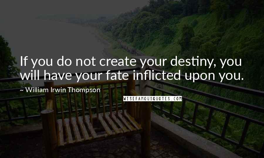 William Irwin Thompson Quotes: If you do not create your destiny, you will have your fate inflicted upon you.